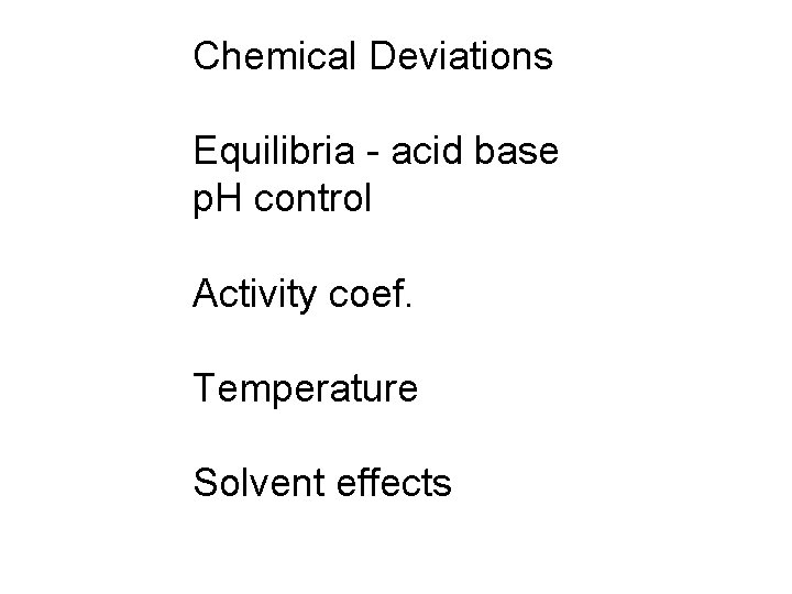 Chemical Deviations Equilibria - acid base p. H control Activity coef. Temperature Solvent effects