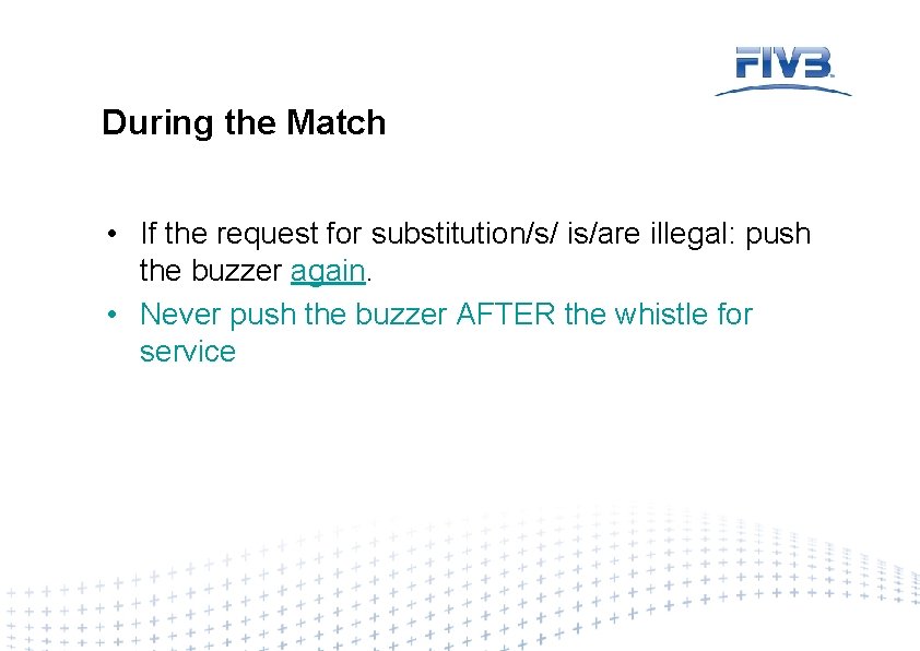 During the Match • If the request for substitution/s/ is/are illegal: push the buzzer