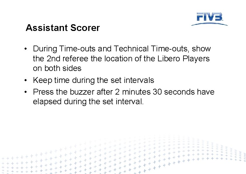 Assistant Scorer • During Time-outs and Technical Time-outs, show the 2 nd referee the