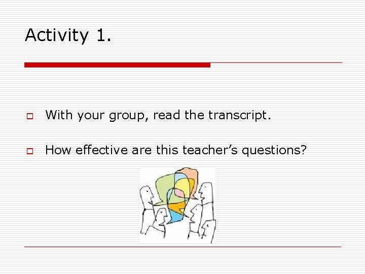 Activity 1. o With your group, read the transcript. o How effective are this