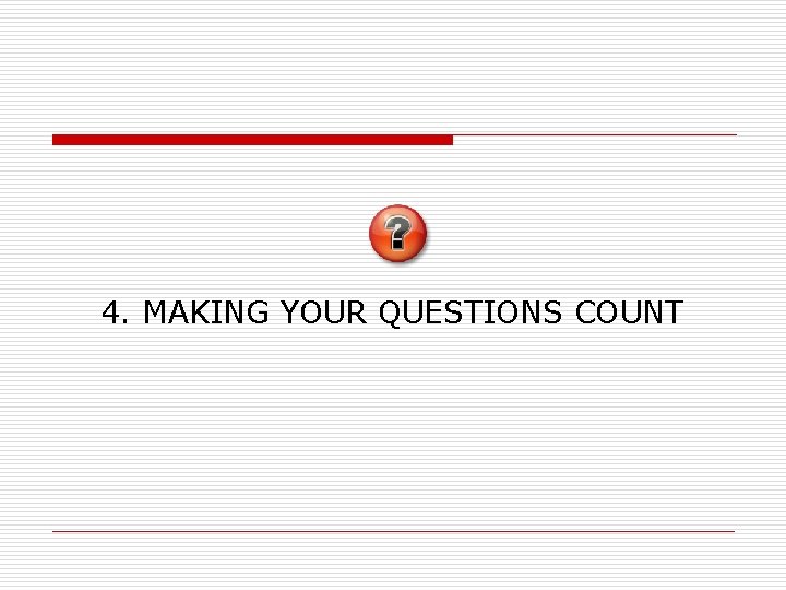 4. MAKING YOUR QUESTIONS COUNT 