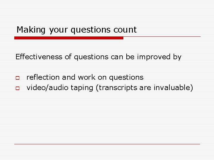 Making your questions count Effectiveness of questions can be improved by o o reflection