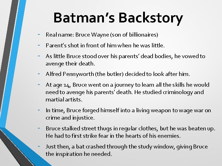 Batman’s Backstory - Real name: Bruce Wayne (son of billionaires) - Alfred Pennyworth (the