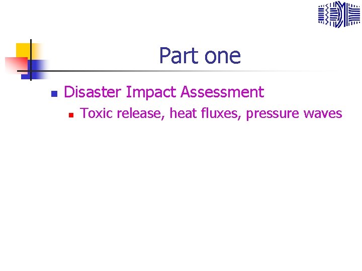 Part one n Disaster Impact Assessment n Toxic release, heat fluxes, pressure waves 