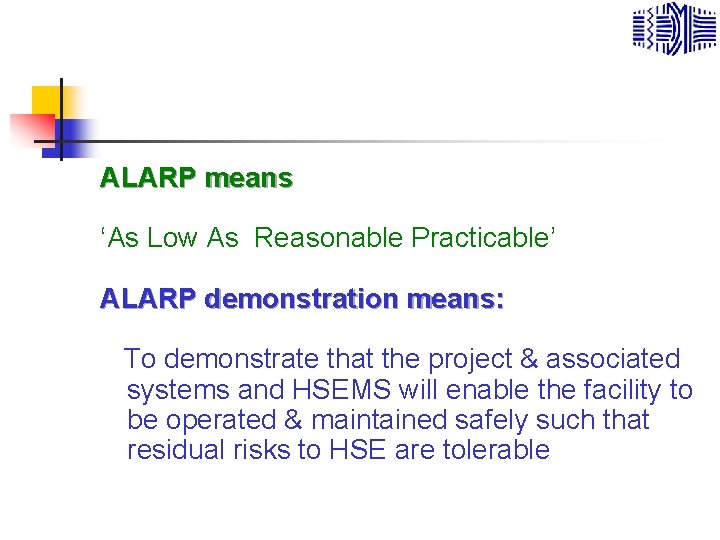 ALARP means ‘As Low As Reasonable Practicable’ ALARP demonstration means: To demonstrate that the