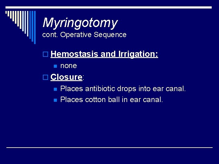Myringotomy cont. Operative Sequence o Hemostasis and Irrigation: n none o Closure: n n