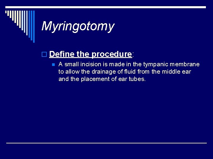 Myringotomy o Define the procedure: n A small incision is made in the tympanic