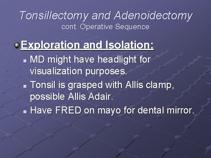 Tonsillectomy and Adenoidectomy cont. Operative Sequence Exploration and Isolation: MD might have headlight for