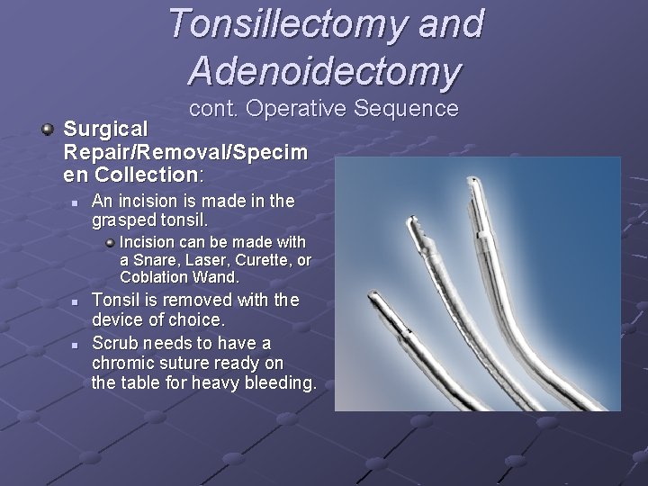 Tonsillectomy and Adenoidectomy cont. Operative Sequence Surgical Repair/Removal/Specim en Collection: n An incision is