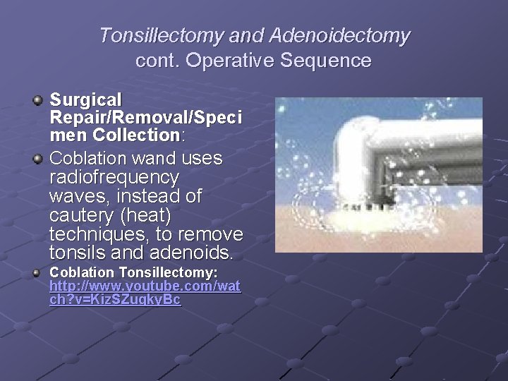 Tonsillectomy and Adenoidectomy cont. Operative Sequence Surgical Repair/Removal/Speci men Collection: Coblation wand uses radiofrequency