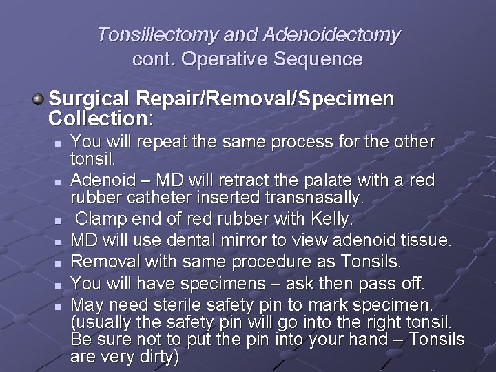 Tonsillectomy and Adenoidectomy cont. Operative Sequence Surgical Repair/Removal/Specimen Collection: n n n n You