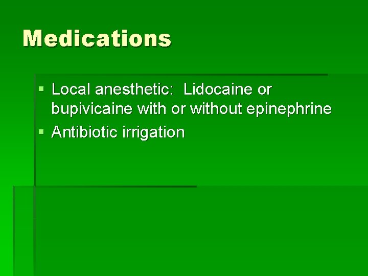 Medications § Local anesthetic: Lidocaine or bupivicaine with or without epinephrine § Antibiotic irrigation