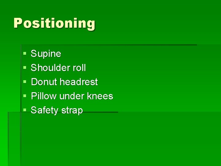 Positioning § § § Supine Shoulder roll Donut headrest Pillow under knees Safety strap