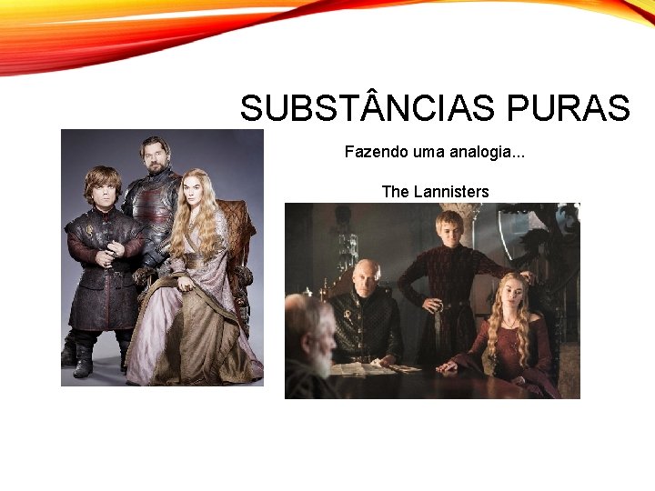 SUBST NCIAS PURAS Fazendo uma analogia. . . The Lannisters 