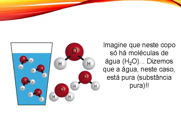 Imagine que neste copo só há moléculas de água (H 2 O). . .