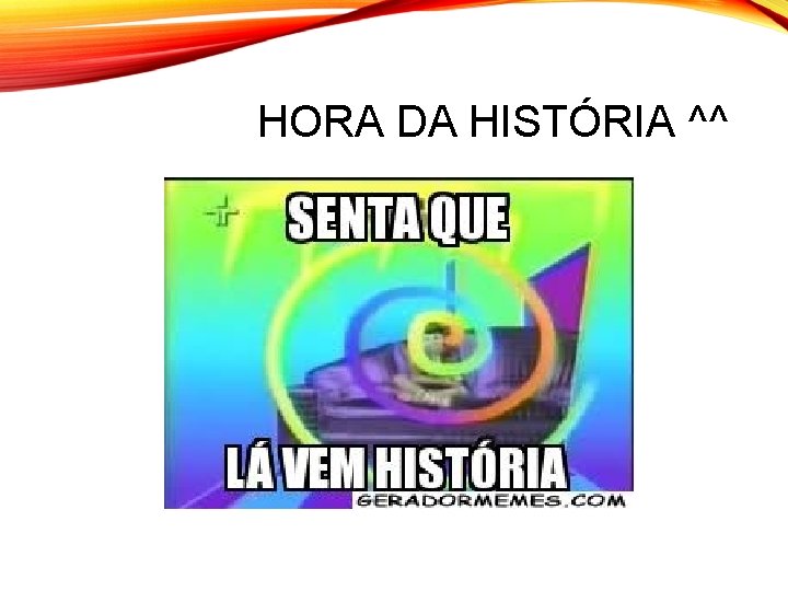 HORA DA HISTÓRIA ^^ 