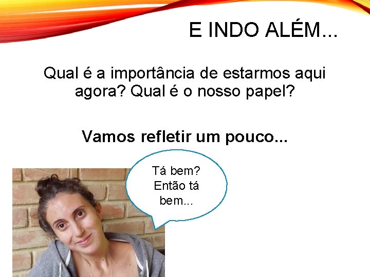 E INDO ALÉM. . . Qual é a importância de estarmos aqui agora? Qual