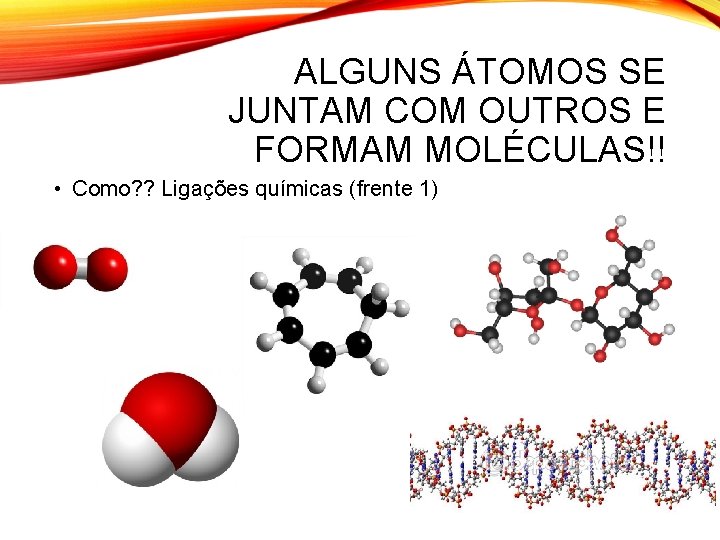 ALGUNS ÁTOMOS SE JUNTAM COM OUTROS E FORMAM MOLÉCULAS!! • Como? ? Ligações químicas