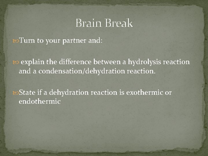 Brain Break Turn to your partner and: explain the difference between a hydrolysis reaction