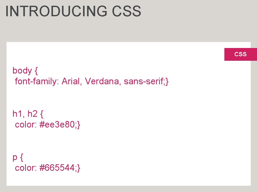 INTRODUCING CSS body { font-family: Arial, Verdana, sans-serif; } h 1, h 2 {