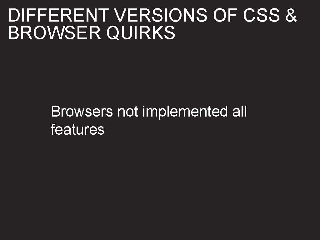 DIFFERENT VERSIONS OF CSS & BROWSER QUIRKS Browsers not implemented all features 