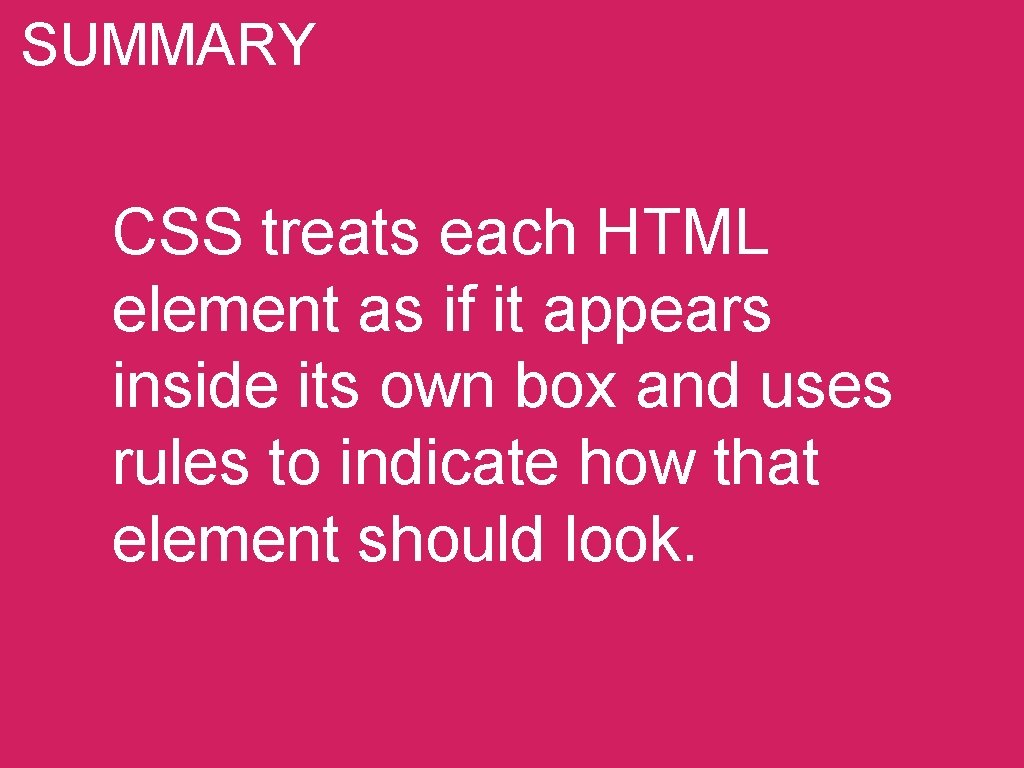 SUMMARY CSS treats each HTML element as if it appears inside its own box