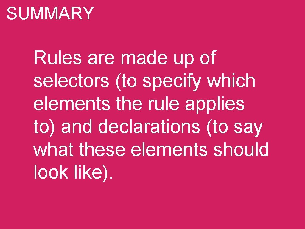 SUMMARY Rules are made up of selectors (to specify which elements the rule applies