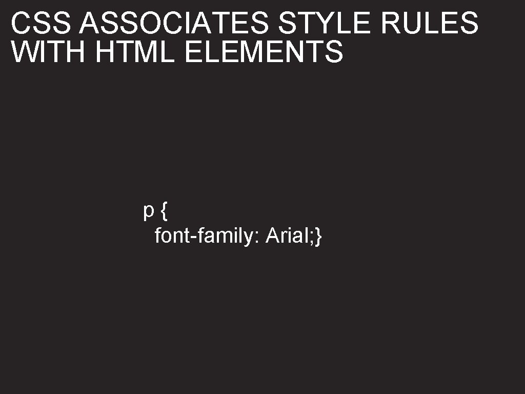 CSS ASSOCIATES STYLE RULES WITH HTML ELEMENTS p{ font-family: Arial; } 