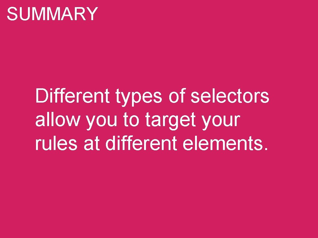 SUMMARY Different types of selectors allow you to target your rules at different elements.