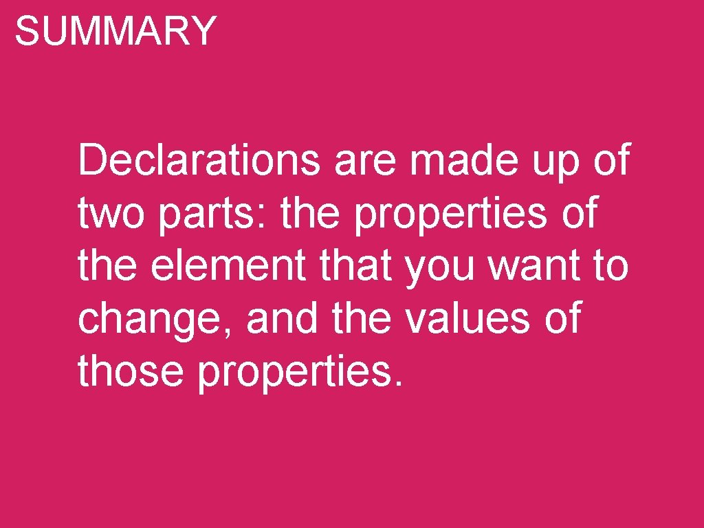 SUMMARY Declarations are made up of two parts: the properties of the element that