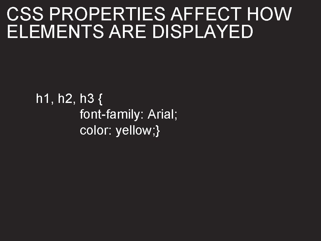 CSS PROPERTIES AFFECT HOW ELEMENTS ARE DISPLAYED h 1, h 2, h 3 {