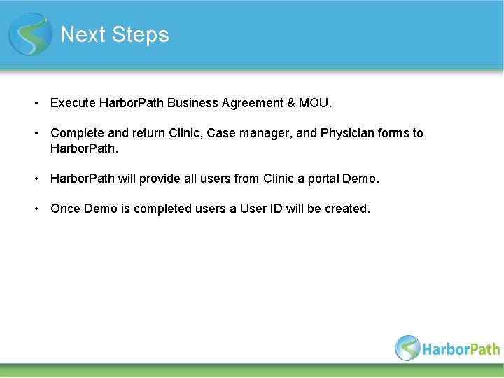 Next Steps • Execute Harbor. Path Business Agreement & MOU. • Complete and return