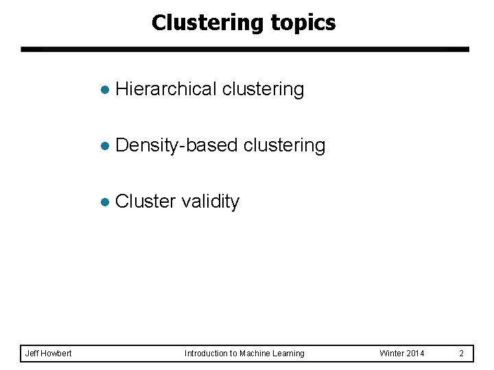 Clustering topics Jeff Howbert l Hierarchical clustering l Density-based clustering l Cluster validity Introduction Clustering topics Jeff Howbert l Hierarchical clustering l Density-based clustering l Cluster validity Introduction