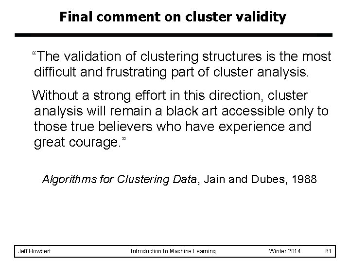 Final comment on cluster validity “The validation of clustering structures is the most difficult Final comment on cluster validity “The validation of clustering structures is the most difficult