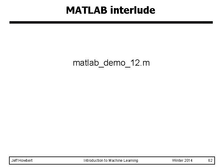 MATLAB interlude matlab_demo_12. m Jeff Howbert Introduction to Machine Learning Winter 2014 62 MATLAB interlude matlab_demo_12. m Jeff Howbert Introduction to Machine Learning Winter 2014 62
