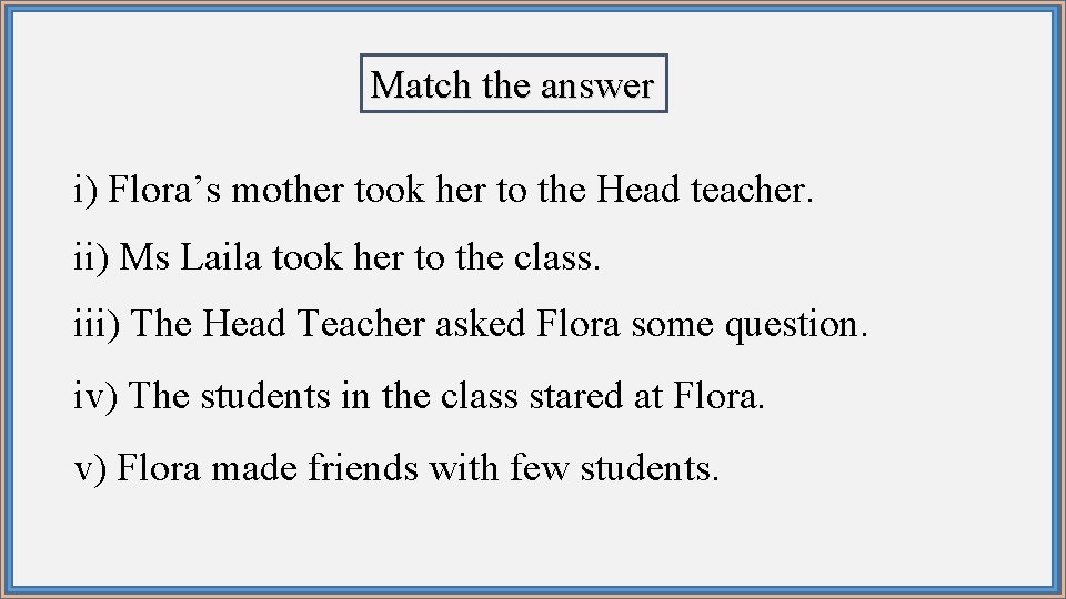 Match the answer i) Flora’s mother took her to the Head teacher. ii) Ms