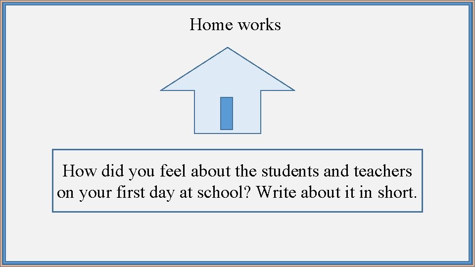 Home works How did you feel about the students and teachers on your first