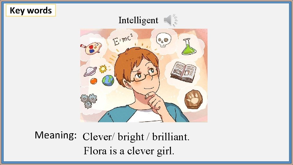 Key words Intelligent Meaning: Clever/ bright / brilliant. Flora is a clever girl. 
