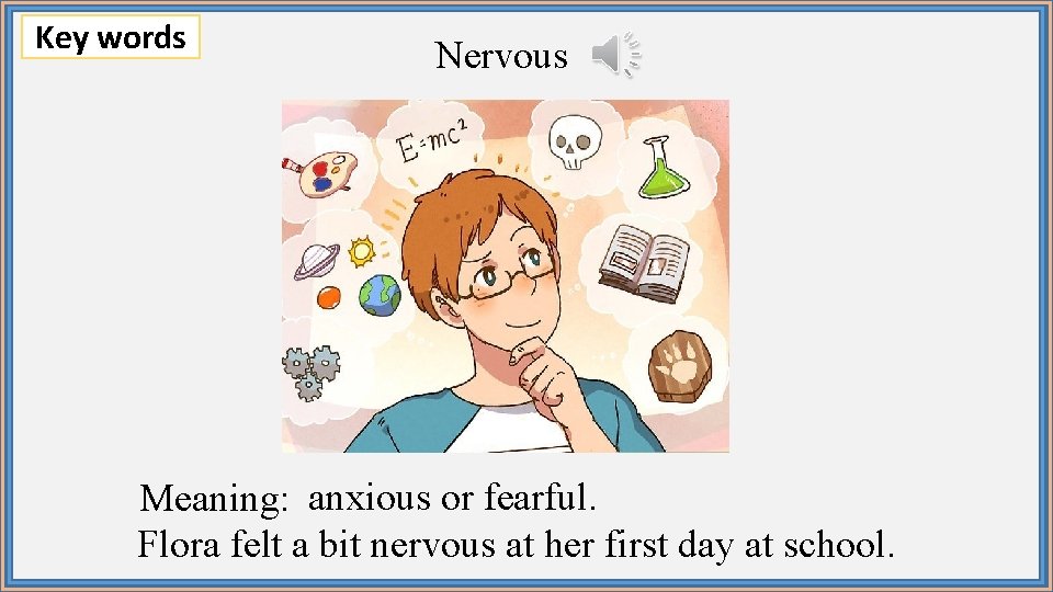 Key words Nervous Meaning: anxious or fearful. Flora felt a bit nervous at her