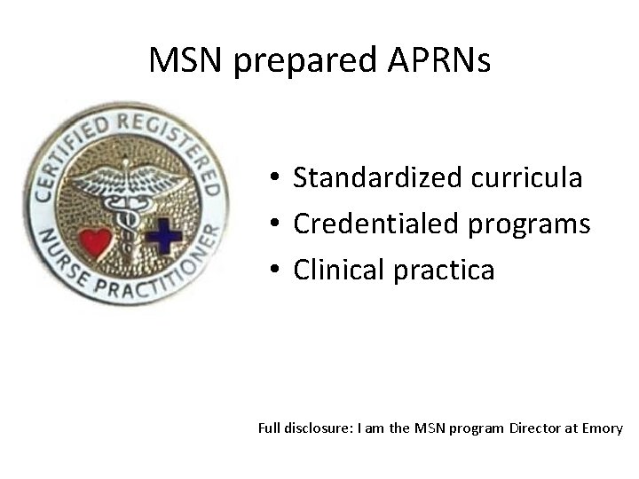 MSN prepared APRNs • Standardized curricula • Credentialed programs • Clinical practica Full disclosure: