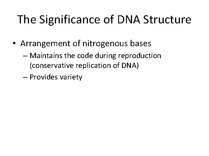 The Significance of DNA Structure • Arrangement of nitrogenous bases – Maintains the code