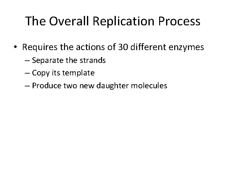 The Overall Replication Process • Requires the actions of 30 different enzymes – Separate