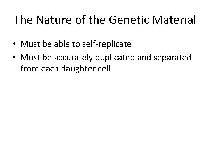 The Nature of the Genetic Material • Must be able to self-replicate • Must