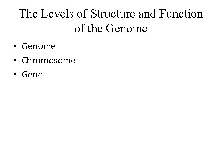 The Levels of Structure and Function of the Genome • Chromosome • Gene 