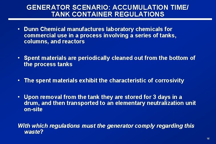 GENERATOR SCENARIO: ACCUMULATION TIME/ TANK CONTAINER REGULATIONS • Dunn Chemical manufactures laboratory chemicals for