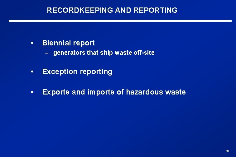 RECORDKEEPING AND REPORTING • Biennial report – generators that ship waste off-site • Exception