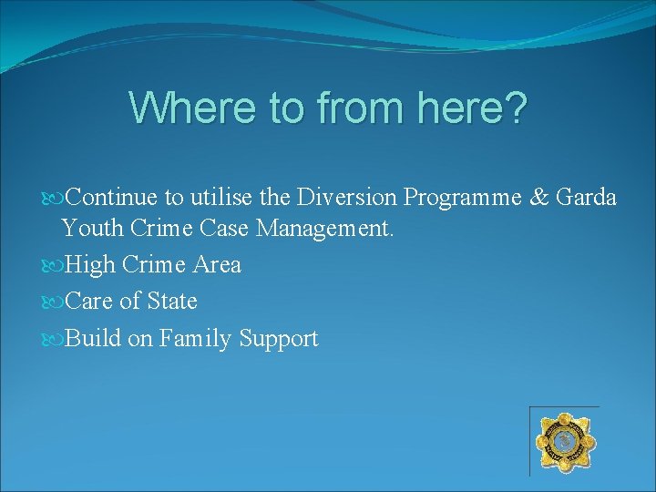 Where to from here? Continue to utilise the Diversion Programme & Garda Youth Crime