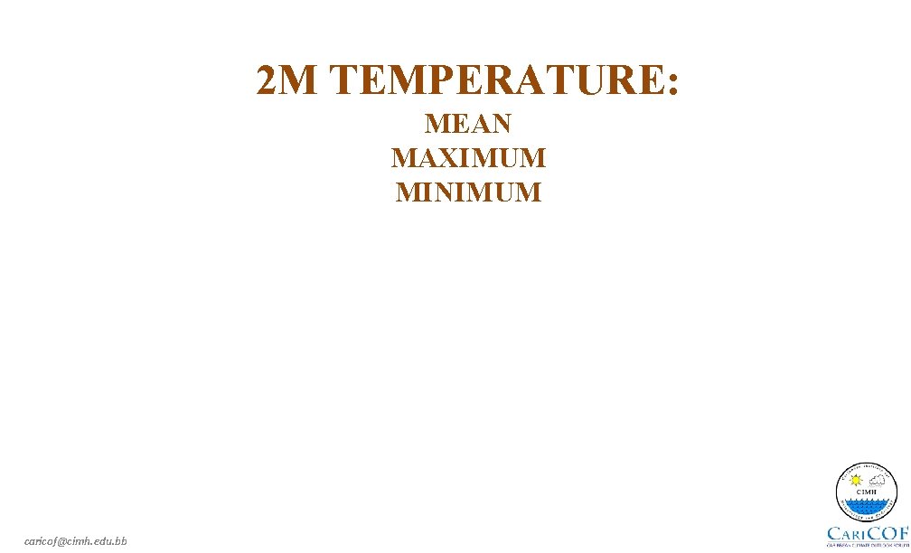 2 M TEMPERATURE: MEAN MAXIMUM MINIMUM caricof@cimh. edu. bb 