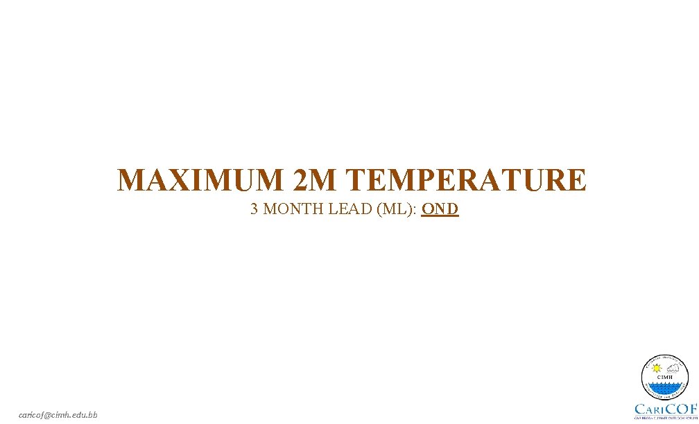 MAXIMUM 2 M TEMPERATURE 3 MONTH LEAD (ML): OND caricof@cimh. edu. bb 