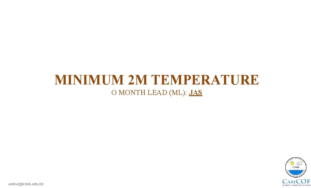 MINIMUM 2 M TEMPERATURE O MONTH LEAD (ML): JAS caricof@cimh. edu. bb 